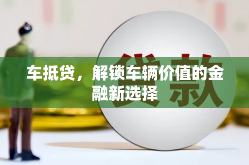 长岭车抵贷，解锁车辆价值的金融新选择