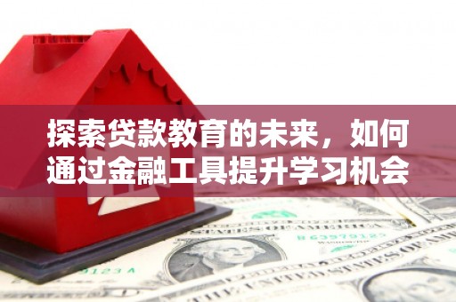 长岭探索贷款教育的未来，如何通过金融工具提升学习机会