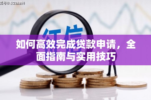 长岭如何高效完成贷款申请，全面指南与实用技巧