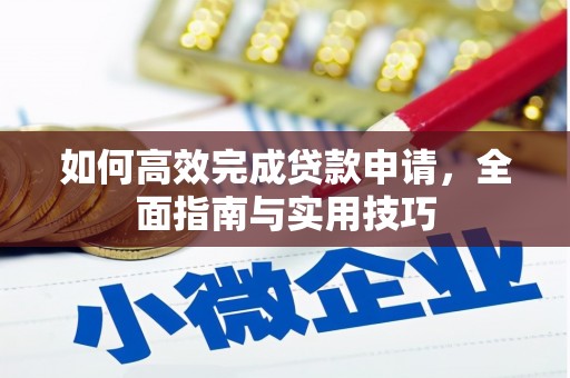 长岭如何高效完成贷款申请，全面指南与实用技巧