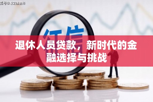 长岭退休人员贷款，新时代的金融选择与挑战
