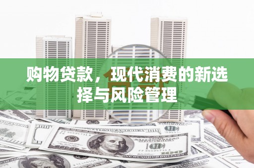 长岭购物贷款，现代消费的新选择与风险管理
