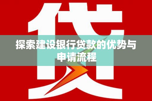 长岭探索建设银行贷款的优势与申请流程