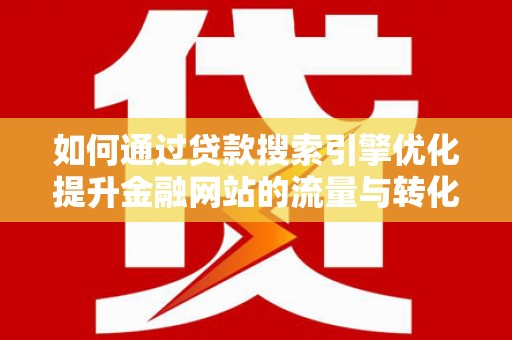 长岭如何通过贷款搜索引擎优化提升金融网站的流量与转化率