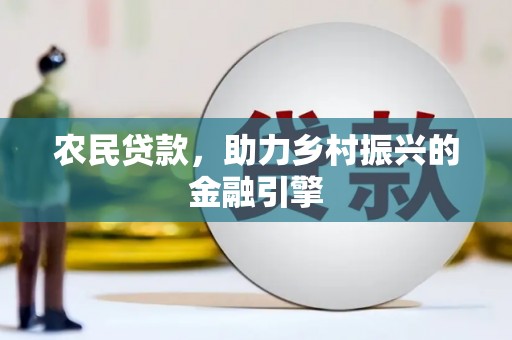 长岭农民贷款，助力乡村振兴的金融引擎