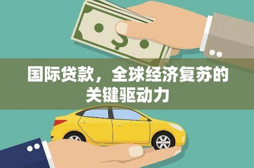 长岭国际贷款，全球经济复苏的关键驱动力