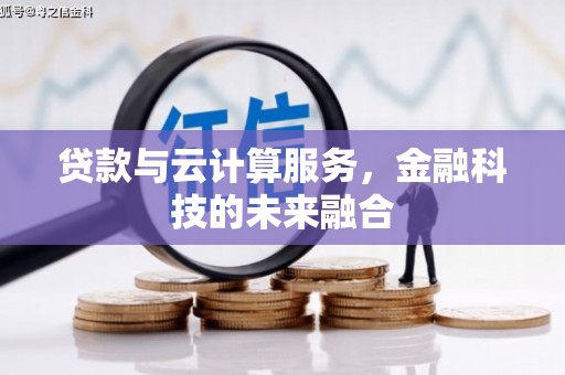 长岭贷款与云计算服务，金融科技的未来融合
