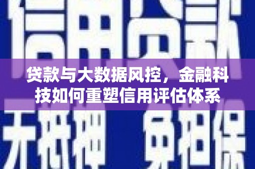 长岭贷款与大数据风控，金融科技如何重塑信用评估体系