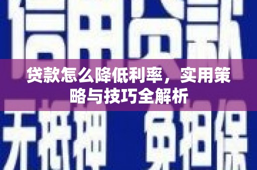长岭贷款怎么降低利率，实用策略与技巧全解析