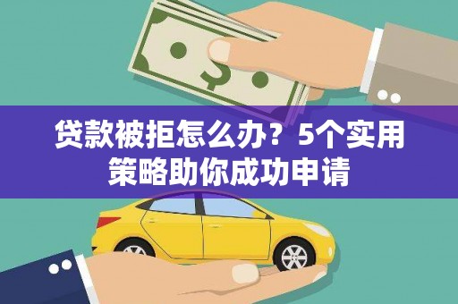 长岭贷款被拒怎么办？5个实用策略助你成功申请