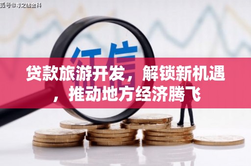 长岭贷款旅游开发，解锁新机遇，推动地方经济腾飞