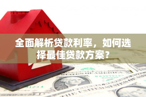 长岭全面解析贷款利率，如何选择最佳贷款方案？