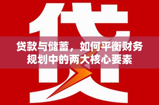 长岭贷款与储蓄，如何平衡财务规划中的两大核心要素