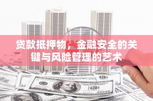 长岭贷款抵押物，金融安全的关键与风险管理的艺术