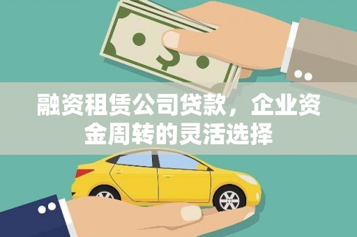 长岭融资租赁公司贷款，企业资金周转的灵活选择