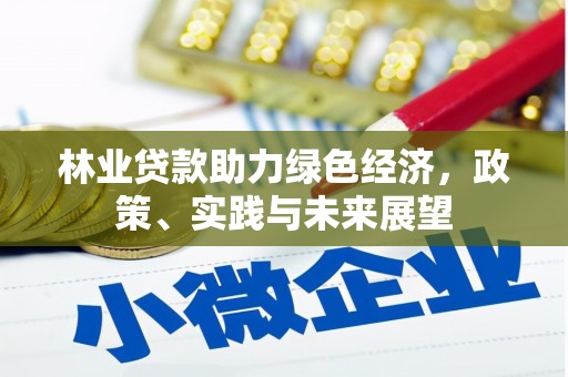 长岭林业贷款助力绿色经济，政策、实践与未来展望