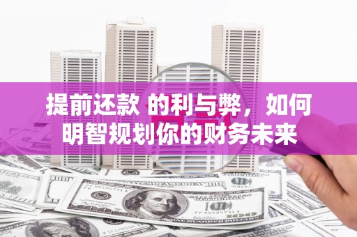 长岭提前还款 的利与弊，如何明智规划你的财务未来