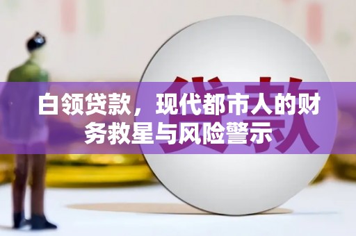 长岭白领贷款，现代都市人的财务救星与风险警示