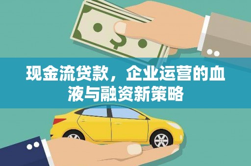 长岭现金流贷款，企业运营的血液与融资新策略