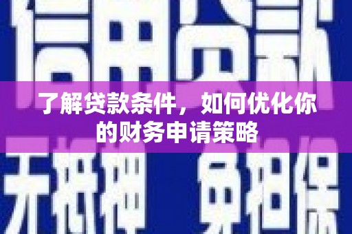 长岭了解贷款条件，如何优化你的财务申请策略