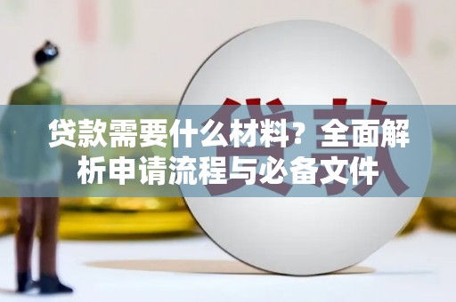长岭贷款需要什么材料？全面解析申请流程与必备文件