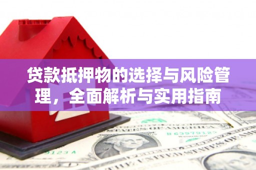 长岭贷款抵押物的选择与风险管理，全面解析与实用指南