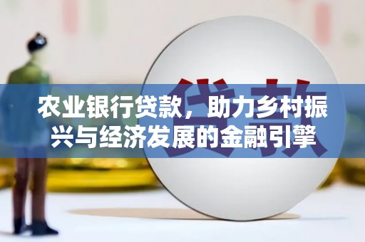长岭农业银行贷款，助力乡村振兴与经济发展的金融引擎