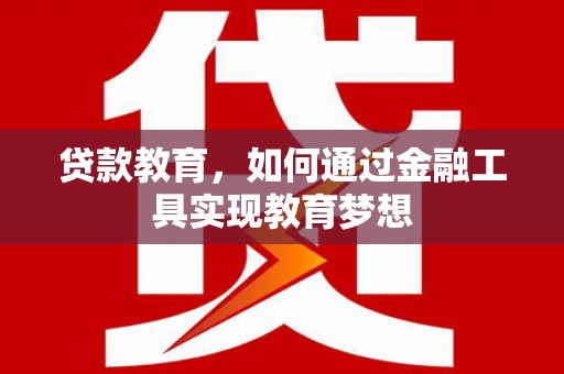 长岭贷款教育，如何通过金融工具实现教育梦想