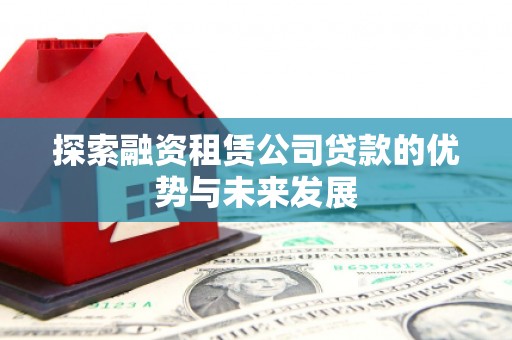长岭探索融资租赁公司贷款的优势与未来发展