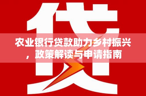 长岭农业银行贷款助力乡村振兴，政策解读与申请指南