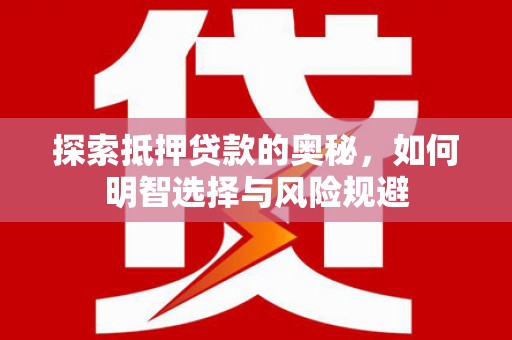长岭探索抵押贷款的奥秘，如何明智选择与风险规避