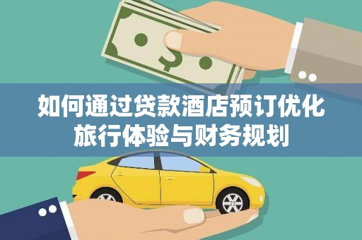长岭如何通过贷款酒店预订优化旅行体验与财务规划
