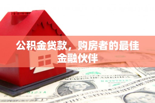 长岭公积金贷款，购房者的最佳金融伙伴