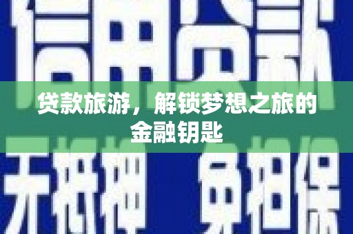 长岭贷款旅游，解锁梦想之旅的金融钥匙