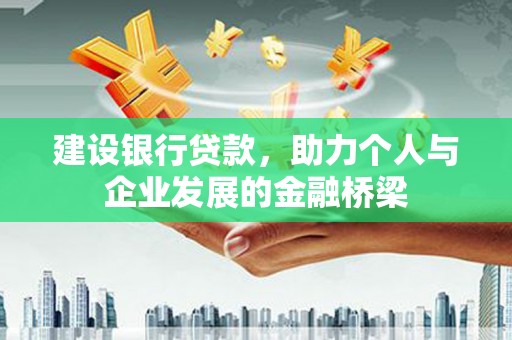 长岭建设银行贷款，助力个人与企业发展的金融桥梁