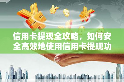长岭信用卡提现全攻略，如何安全高效地使用信用卡提现功能