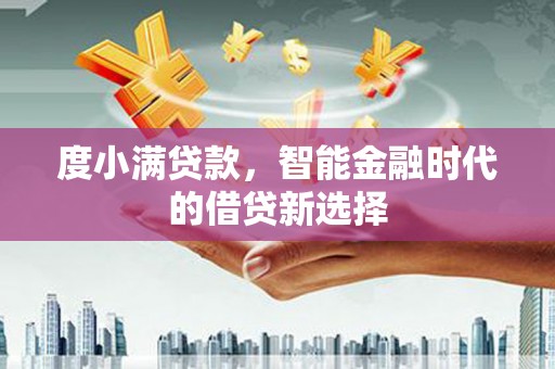 长岭度小满贷款，智能金融时代的借贷新选择