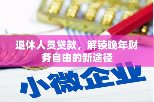 长岭退休人员贷款，解锁晚年财务自由的新途径