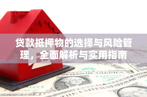 长岭贷款抵押物的选择与风险管理，全面解析与实用指南