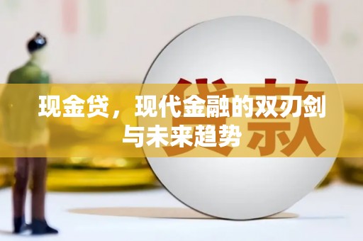 长岭现金贷，现代金融的双刃剑与未来趋势