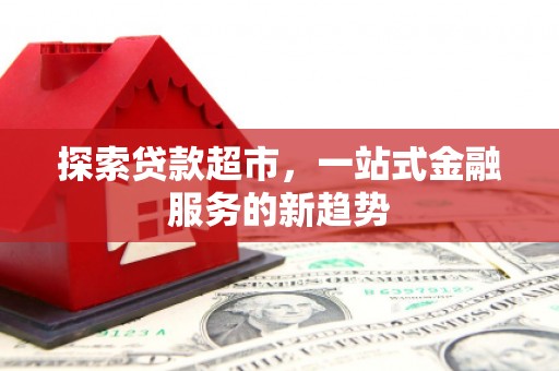 长岭探索贷款超市，一站式金融服务的新趋势