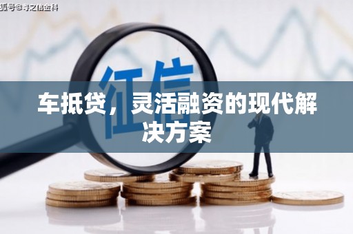 长岭车抵贷，灵活融资的现代解决方案