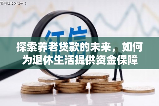 长岭探索养老贷款的未来，如何为退休生活提供资金保障