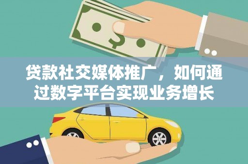 长岭贷款社交媒体推广，如何通过数字平台实现业务增长