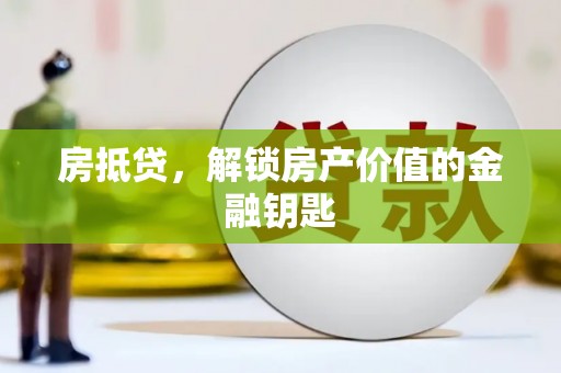 长岭房抵贷，解锁房产价值的金融钥匙
