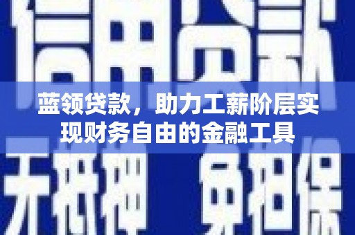 长岭蓝领贷款，助力工薪阶层实现财务自由的金融工具
