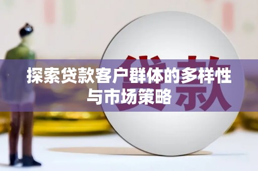 长岭探索贷款客户群体的多样性与市场策略