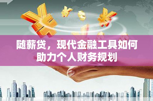 长岭随薪贷，现代金融工具如何助力个人财务规划