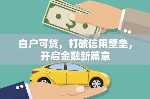 长岭白户可贷，打破信用壁垒，开启金融新篇章