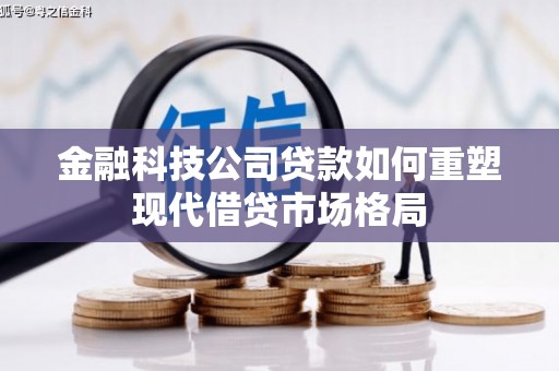 长岭金融科技公司贷款如何重塑现代借贷市场格局